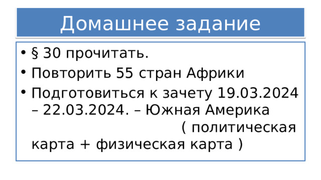 Домашнее задание § 30 прочитать. Повторить 55 стран Африки Подготовиться к зачету 19.03.2024 – 22.03.2024. – Южная Америка ( политическая карта + физическая карта ) 