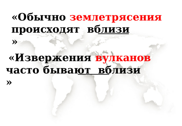 «Обычно землетрясения происходят  вблизи   » «Извержения  вулканов  часто  бывают  вблизи   » 