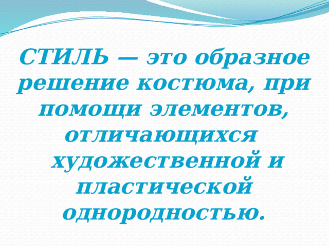 СТИЛЬ — это образное решение костюма, при помощи элементов, отличающихся   художественной и пластической однородностью. 