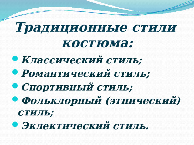 Традиционные стили  костюма: Классический стиль; Романтический стиль; Спортивный стиль; Фольклорный (этнический) стиль; Эклектический стиль. 
