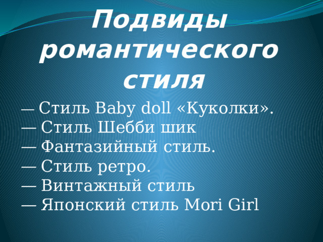 Подвиды  романтического  стиля — Стиль Baby doll «Куколки». — Стиль Шебби шик — Фантазийный стиль. — Стиль ретро. — Винтажный стиль  — Японский стиль Mori Girl 