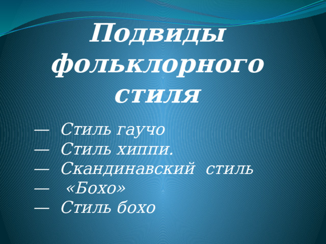 Подвиды  фольклорного  стиля —   Стиль гаучо —   Стиль хиппи. —   Скандинавский стиль —   «Бохо» —   Стиль бохо 