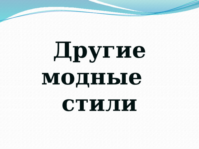 Другие  модные  стили 