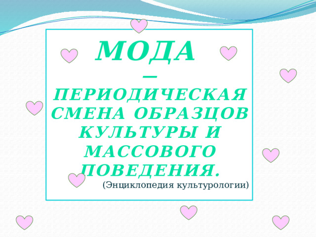 МОДА — периодическая смена образцов культуры и массового поведения. (Энциклопедия культурологии)   