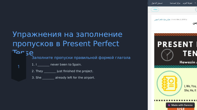 Упражнения на заполнение пропусков в Present Perfect Tense Заполните пропуски правильной формой глагола 1. I ________ never been to Spain. 2. They ________ just finished the project. 3. She ________ already left for the airport.  