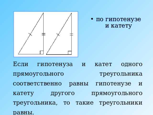 по гипотенузе и катету Если гипотенуза и катет одного прямоугольного треугольника соответственно равны гипотенузе и катету другого прямоугольного треугольника, то такие треугольники равны. 