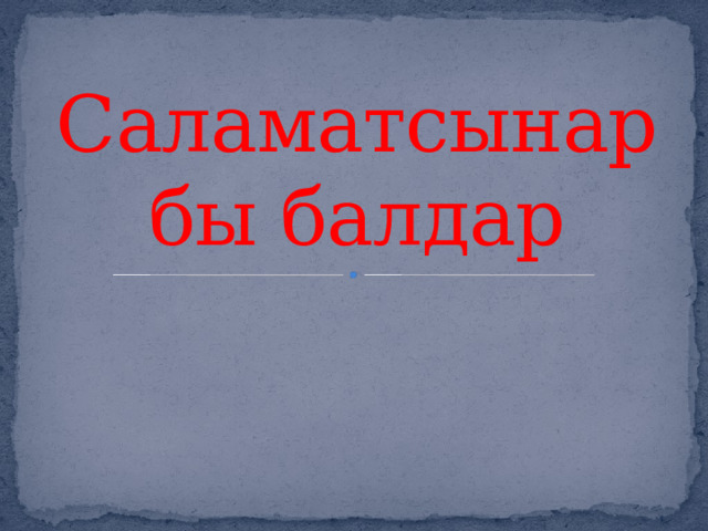 Саламатсынарбы балдар 