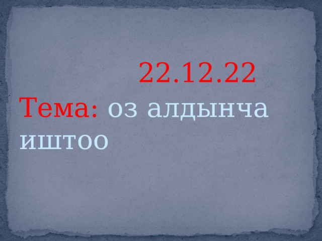  22.12.22 Тема: оз алдынча иштоо 