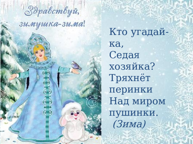 Кто угадай-ка, Седая хозяйка? Тряхнёт перинки Над миром пушинки.   (Зима) 