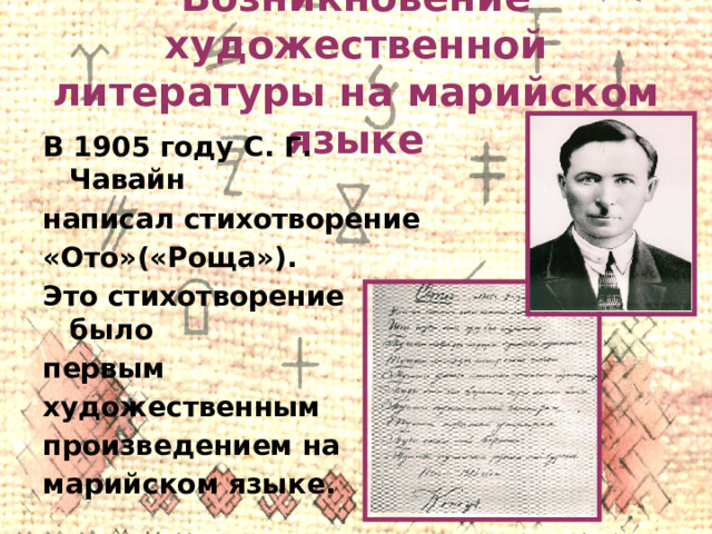 Возникновение художественной литературы на марийском языке В 1905 году С. Г. Чавайн написал стихотворение «Ото»(«Роща»). Это стихотворение было первым художественным произведением на марийском языке. 
