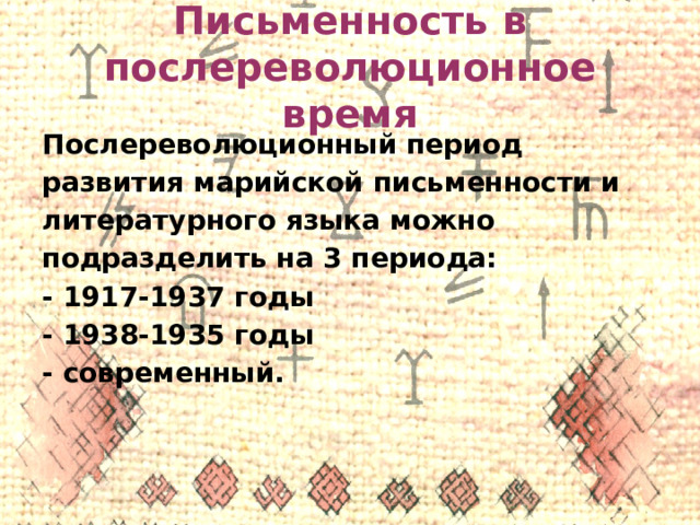 Письменность в послереволюционное время Послереволюционный период развития марийской письменности и литературного языка можно подразделить на 3 периода: - 1917-1937 годы - 1938-1935 годы - современный. 
