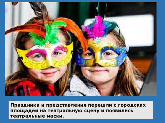 Праздники и представления перешли с городских площадей на театральную сцену и появились театральные маски. 