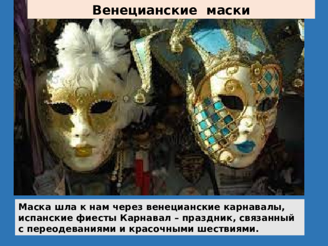 Венецианские маски Маска шла к нам через венецианские карнавалы, испанские фиесты Карнавал – праздник, связанный с переодеваниями и красочными шествиями. 
