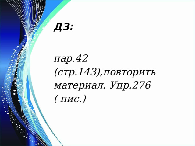 ДЗ:   пар.42 (стр.143),повторить материал. Упр.276 ( пис.)  