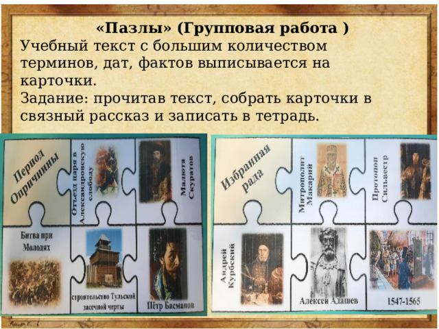 «Пазлы» (Групповая работа ) Учебный текст с большим количеством терминов, дат, фактов выписывается на карточки. Задание: прочитав текст, собрать карточки в связный рассказ и записать в тетрадь. 
