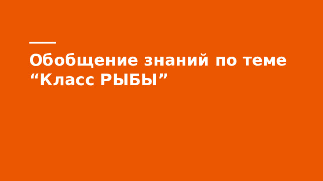 Обобщение знаний по теме “Класс РЫБЫ” 