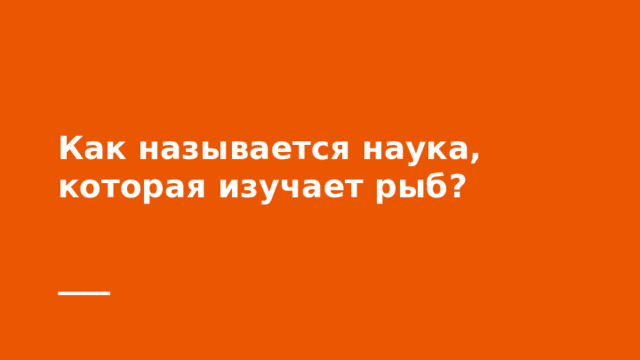 Как называется наука, которая изучает рыб? 