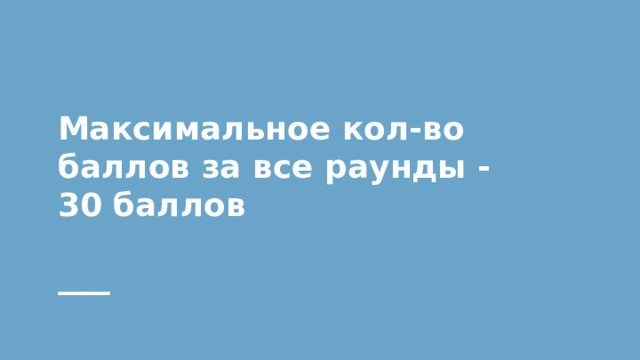 Максимальное кол-во баллов за все раунды - 30 баллов 
