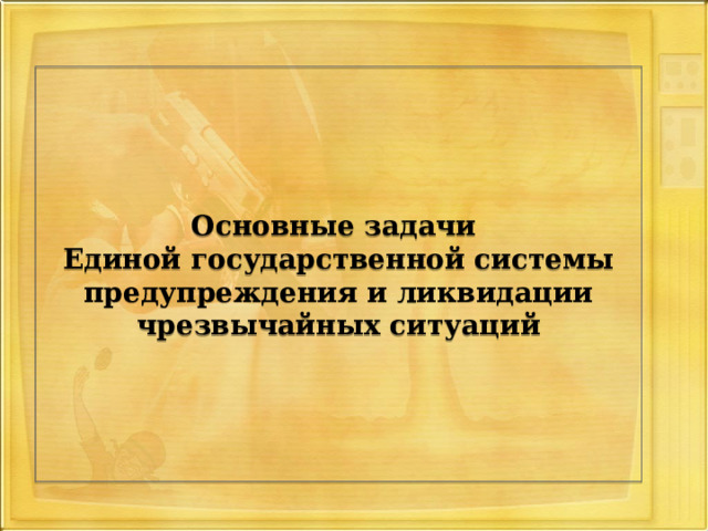 Основные задачи  Единой государственной системы предупреждения и ликвидации чрезвычайных ситуаций 