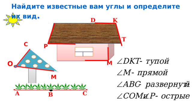 Найдите известные вам углы и определите их вид . D K T С Р О M М C A B 