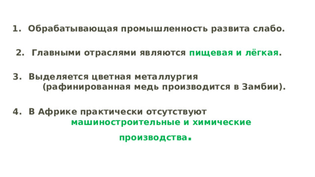 Обрабатывающая промышленность развита слабо.  Главными отраслями являются пищевая и лёгкая .  Выделяется цветная металлургия (рафинированная медь производится в Замбии).  В Африке практически отсутствуют машиностроительные и химические производства .   