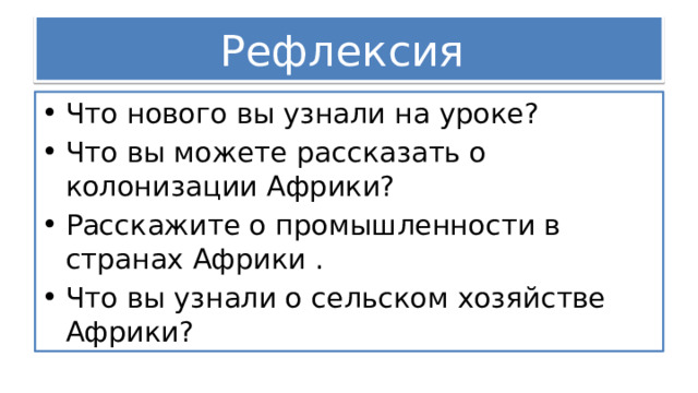 Рефлексия Что нового вы узнали на уроке? Что вы можете рассказать о колонизации Африки? Расскажите о промышленности в странах Африки . Что вы узнали о сельском хозяйстве Африки? 