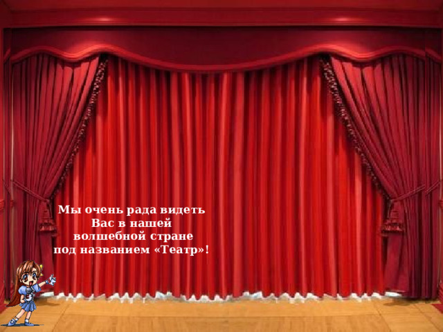  Мы очень рада видеть Вас в нашей  волшебной стране под названием «Театр»! 