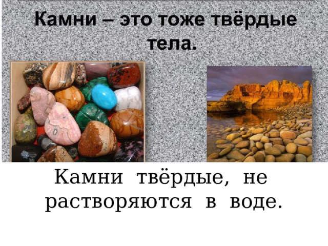 Камни твёрдые, не растворяются в воде. 