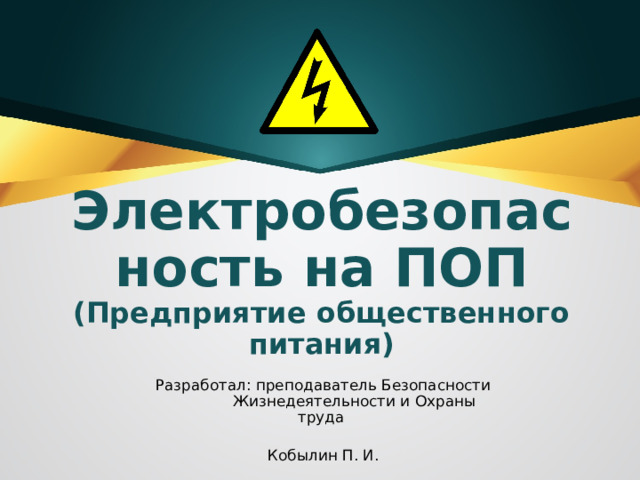 Электробезопасность на ПОП  (Предприятие общественного питания) Разработал: преподаватель Безопасности Жизнедеятельности и Охраны труда  Кобылин П. И. 