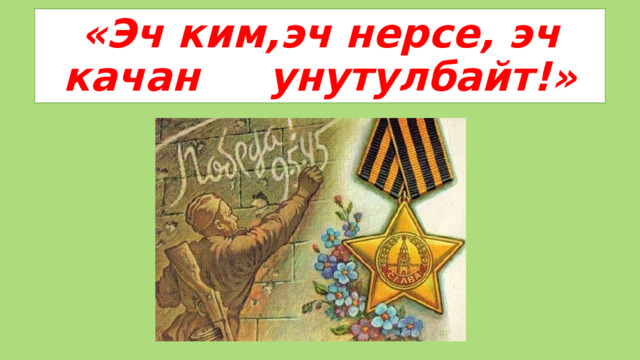 «Эч ким,эч нерсе, эч качан унутулбайт!» 