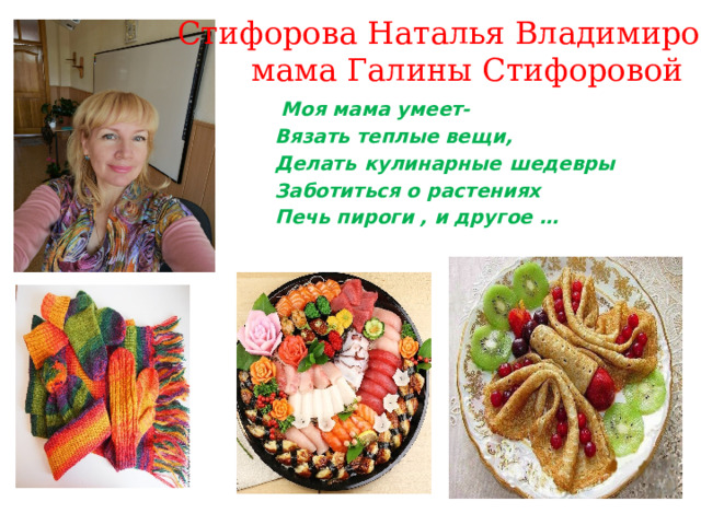 Стифорова Наталья Владимировна мама Галины Стифоровой  Моя мама умеет- Вязать теплые вещи, Делать кулинарные шедевры Заботиться о растениях Печь пироги , и другое … 