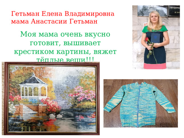 Гетьман Елена Владимировна  мама Анастасии Гетьман Моя мама очень вкусно готовит, вышивает крестиком картины, вяжет тёплые вещи!!! 
