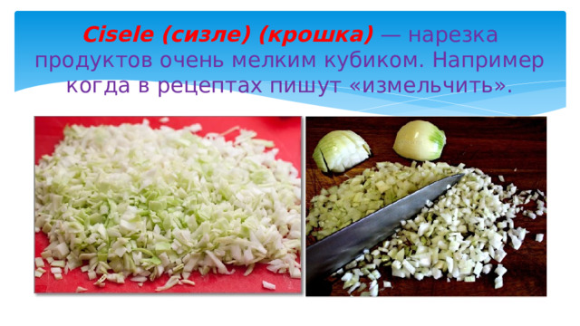 Сisele (cизле) (крошка) — нарезка продуктов очень мелким кубиком. Например когда в рецептах пишут «измельчить». 