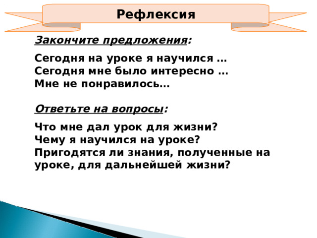 Рефлексия Закончите предложения : Сегодня на уроке я научился … Сегодня мне было интересно … Мне не понравилось… Ответьте на вопросы : Что мне дал урок для жизни? Чему я научился на уроке? Пригодятся ли знания, полученные на уроке, для дальнейшей жизни? 