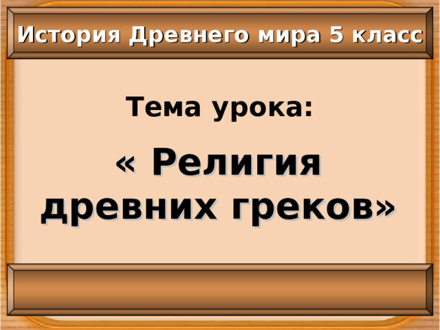 История Древнего мира 5 класс Тема урока: « Религия древних греков» 