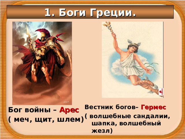 1. Боги Греции. Вестник богов– Гермес ( волшебные сандалии, шапка, волшебный жезл) Бог войны – Арес ( меч, щит, шлем)  