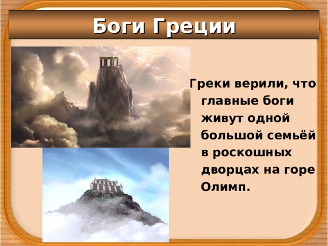 Боги Греции Греки верили, что главные боги живут одной большой семьёй в роскошных дворцах на горе Олимп. 