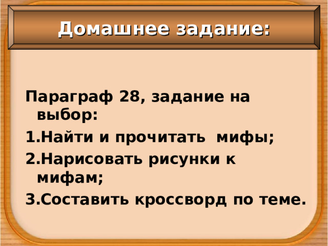 Домашнее задание: Параграф 28, задание на выбор: Найти и прочитать мифы; Нарисовать рисунки к мифам; Составить кроссворд по теме. 
