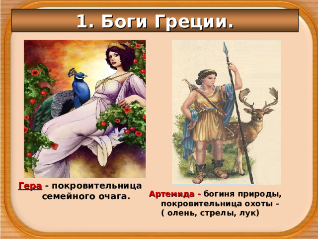 1. Боги Греции. Гера - покровительница семейного очага. Артемида - богиня природы, покровительница охоты – ( олень, стрелы, лук) 