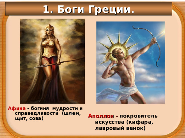 1. Боги Греции.    Аполлон - покровитель искусства (кифара, лавровый венок) Афина - богиня мудрости и справедливости (шлем, щит, сова) 