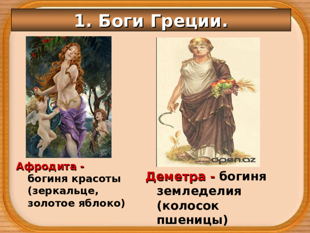 1. Боги Греции. Афродита - б огиня красоты (зеркальце, золотое яблоко)  Деметра - богиня земледелия (колосок пшеницы) 