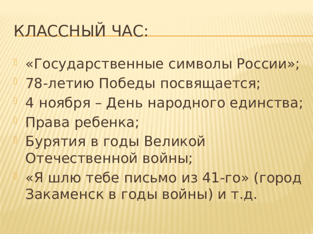 Классный час: «Государственные символы России»; 78-летию Победы посвящается; 4 ноября – День народного единства; Права ребенка; Бурятия в годы Великой Отечественной войны; «Я шлю тебе письмо из 41-го» (город Закаменск в годы войны) и т.д. 