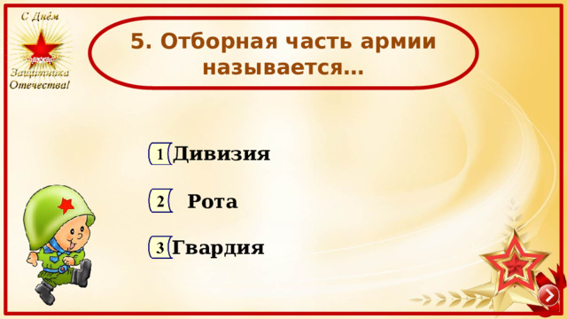 5. Отборная часть армии называется… Дивизия Рота Гвардия 