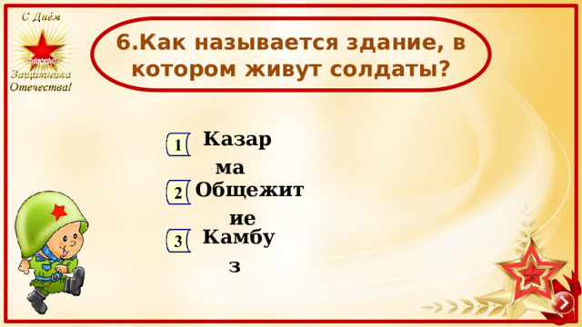  6.Как называется здание, в котором живут солдаты?  Казарма  Общежитие  Камбуз  
