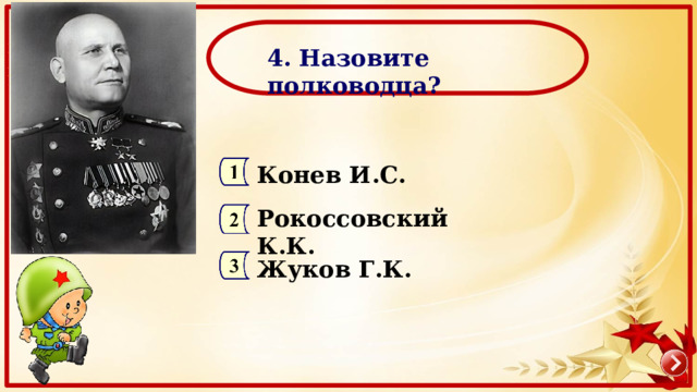  4. Назовите полководца? Конев И.С. Рокоссовский К.К. Жуков Г.К. 