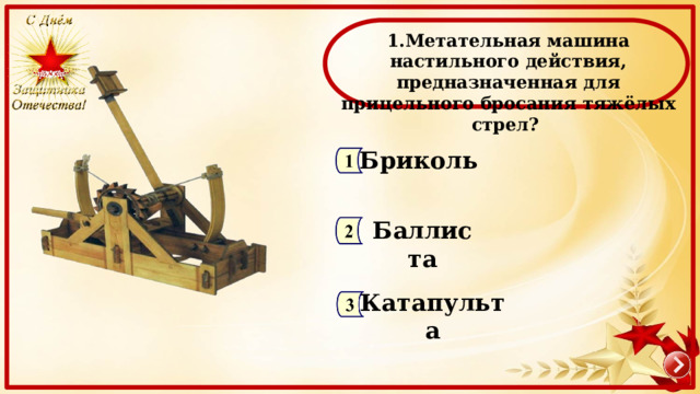  1.Метательная машина настильного действия, предназначенная для прицельного бросания тяжёлых стрел? Бриколь Баллиста Катапульта 