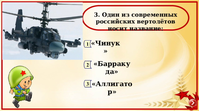 3. Один из современных российских вертолётов носит название: «Чинук» «Барракуда» «Аллигатор» 