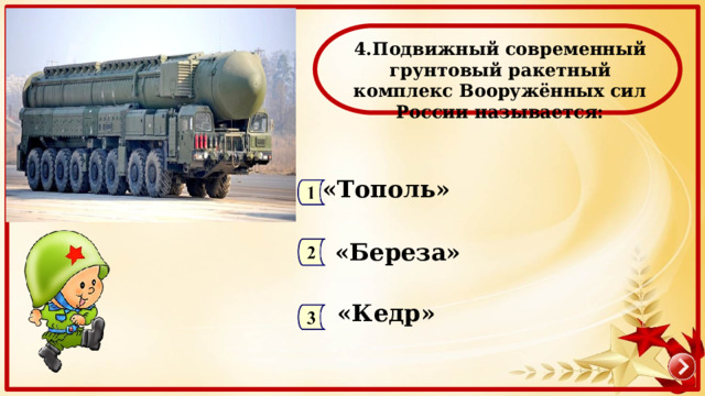  4.Подвижный современный грунтовый ракетный комплекс Вооружённых сил России называется: «Тополь» «Береза» «Кедр» 