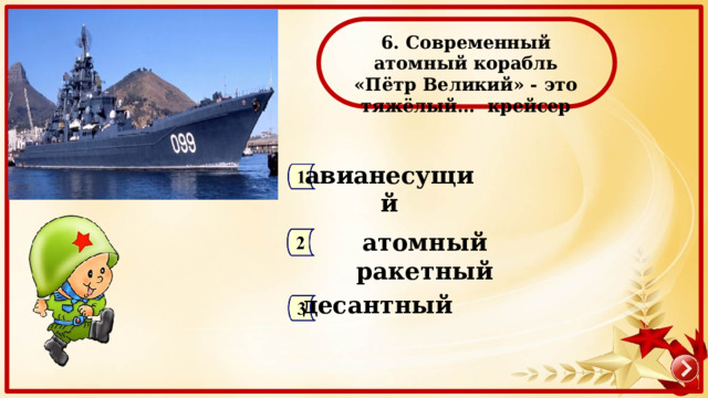  6. Современный атомный корабль «Пётр Великий» - это тяжёлый… крейсер авианесущий атомный ракетный десантный 