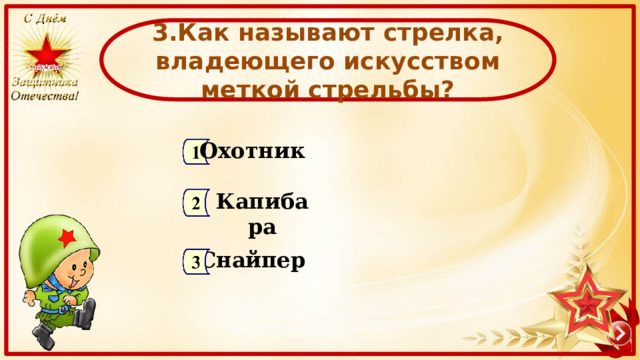  3.Как называют стрелка, владеющего искусством меткой стрельбы?  Охотник Капибара Снайпер 